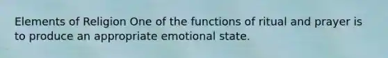 Elements of Religion One of the functions of ritual and prayer is to produce an appropriate emotional state.