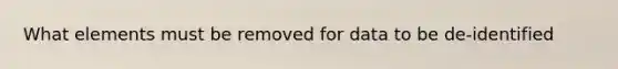 What elements must be removed for data to be de-identified