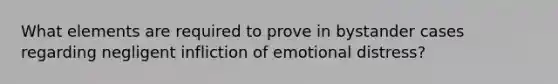 What elements are required to prove in bystander cases regarding negligent infliction of emotional distress?