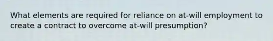 What elements are required for reliance on at-will employment to create a contract to overcome at-will presumption?