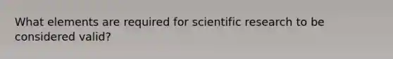 What elements are required for scientific research to be considered valid?