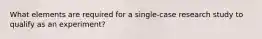 What elements are required for a single-case research study to qualify as an experiment?