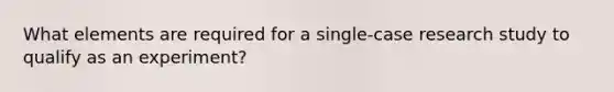 What elements are required for a single-case research study to qualify as an experiment?