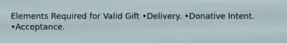 Elements Required for Valid Gift •Delivery. •Donative Intent. •Acceptance.