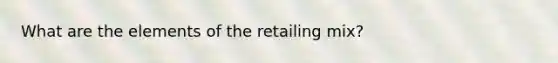 What are the elements of the retailing mix?