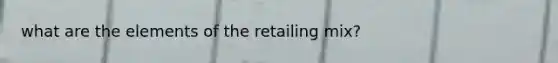 what are the elements of the retailing mix?