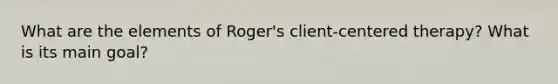 What are the elements of Roger's client-centered therapy? What is its main goal?