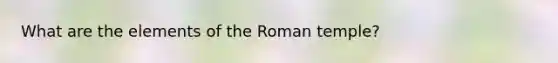 What are the elements of the Roman temple?