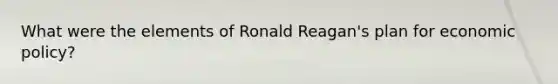 What were the elements of Ronald Reagan's plan for economic policy?