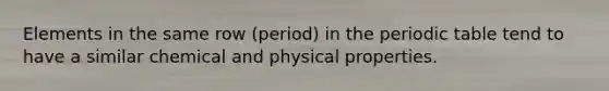 Elements in the same row (period) in the periodic table tend to have a similar chemical and physical properties.