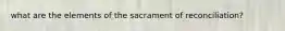 what are the elements of the sacrament of reconciliation?