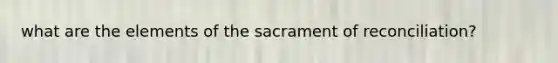 what are the elements of the sacrament of reconciliation?