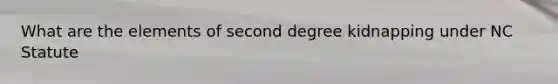 What are the elements of second degree kidnapping under NC Statute