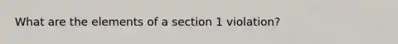 What are the elements of a section 1 violation?