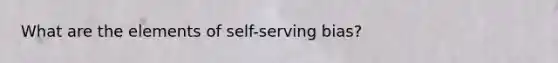 What are the elements of self-serving bias?
