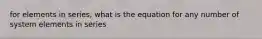 for elements in series, what is the equation for any number of system elements in series