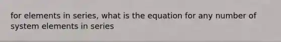 for elements in series, what is the equation for any number of system elements in series