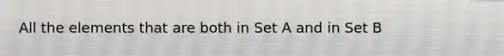 All the elements that are both in Set A and in Set B