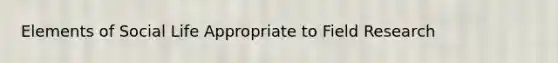 Elements of Social Life Appropriate to Field Research