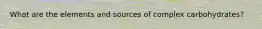 What are the elements and sources of complex carbohydrates?