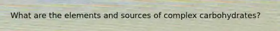 What are the elements and sources of complex carbohydrates?