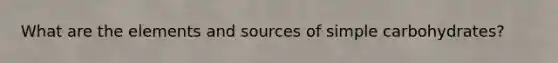 What are the elements and sources of simple carbohydrates?