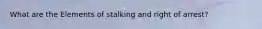 What are the Elements of stalking and right of arrest?