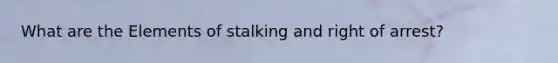 What are the Elements of stalking and right of arrest?