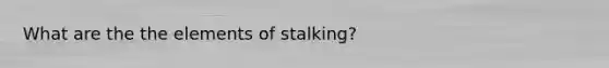 What are the the elements of stalking?