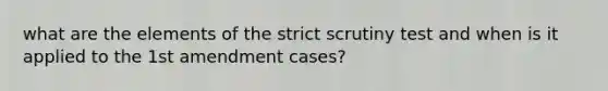 what are the elements of the strict scrutiny test and when is it applied to the 1st amendment cases?