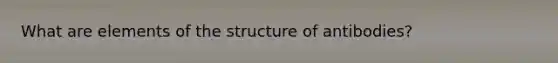 What are elements of the structure of antibodies?