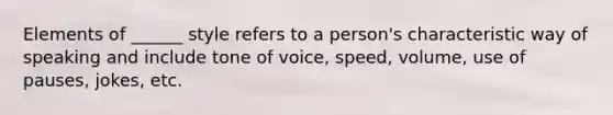 Elements of ______ style refers to a person's characteristic way of speaking and include tone of voice, speed, volume, use of pauses, jokes, etc.