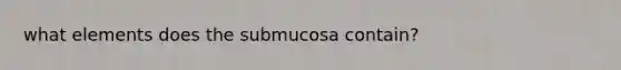 what elements does the submucosa contain?