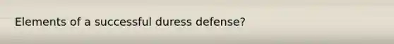 Elements of a successful duress defense?