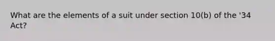 What are the elements of a suit under section 10(b) of the '34 Act?