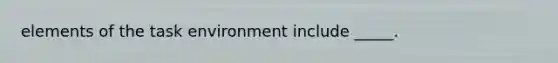 elements of the task environment include _____.
