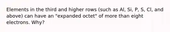 Elements in the third and higher rows (such as Al, Si, P, S, Cl, and above) can have an "expanded octet" of more than eight electrons. Why?