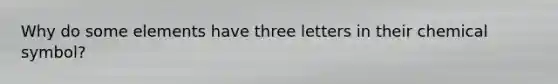 Why do some elements have three letters in their chemical symbol?
