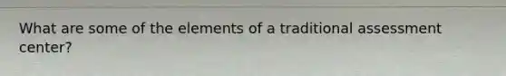 What are some of the elements of a traditional assessment center?