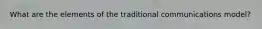 What are the elements of the traditional communications model?