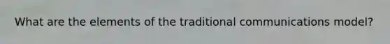 What are the elements of the traditional communications model?