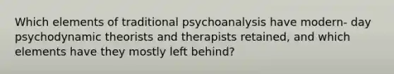 Which elements of traditional psychoanalysis have modern- day psychodynamic theorists and therapists retained, and which elements have they mostly left behind?