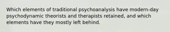 Which elements of traditional psychoanalysis have modern-day psychodynamic theorists and therapists retained, and which elements have they mostly left behind.