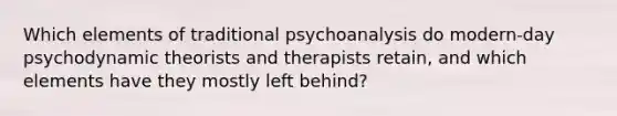 Which elements of traditional psychoanalysis do modern-day psychodynamic theorists and therapists retain, and which elements have they mostly left behind?