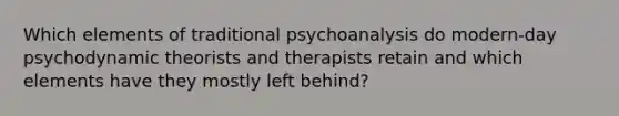 Which elements of traditional psychoanalysis do modern-day psychodynamic theorists and therapists retain and which elements have they mostly left behind?