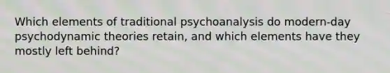 Which elements of traditional psychoanalysis do modern-day psychodynamic theories retain, and which elements have they mostly left behind?