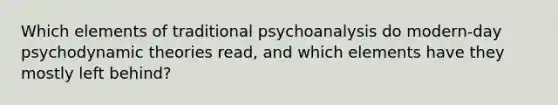 Which elements of traditional psychoanalysis do modern-day psychodynamic theories read, and which elements have they mostly left behind?