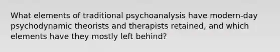 What elements of traditional psychoanalysis have modern-day psychodynamic theorists and therapists retained, and which elements have they mostly left behind?