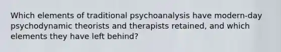 Which elements of traditional psychoanalysis have modern-day psychodynamic theorists and therapists retained, and which elements they have left behind?