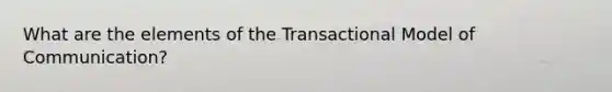 What are the elements of the Transactional Model of Communication?